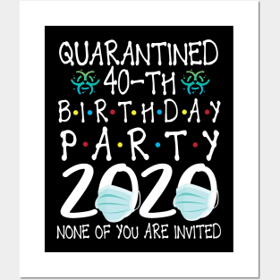 Quarantined 40th Birthday Party 2020 With Face Mask None Of You Are Invited Happy 40 Years Old Posters and Art